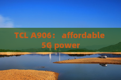 TCL A906： affordable 5G power