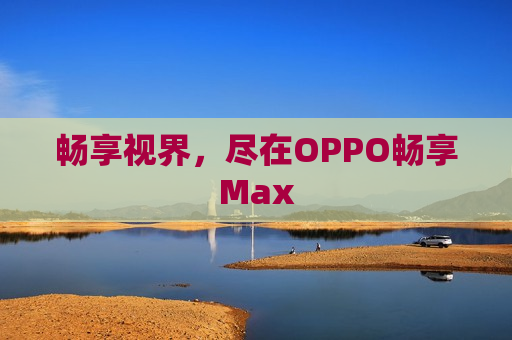 畅享视界，尽在OPPO畅享Max