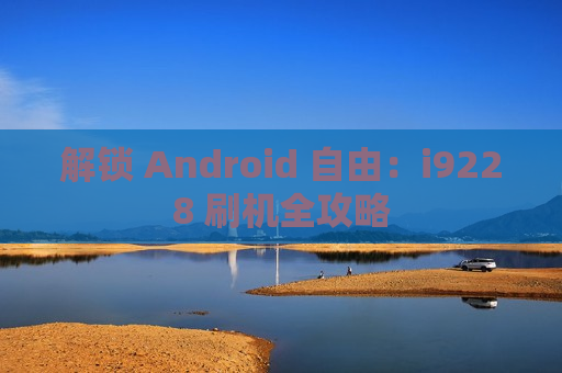 解锁 Android 自由：i9228 刷机全攻略