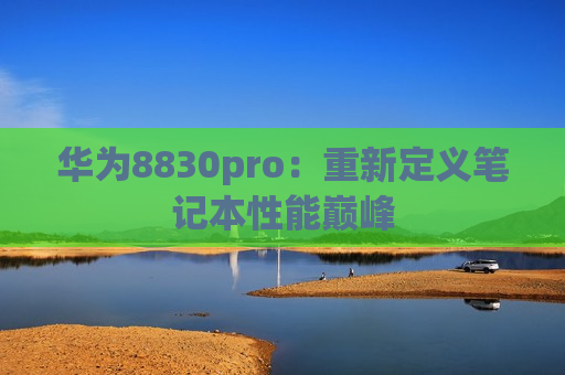 华为8830pro：重新定义笔记本性能巅峰