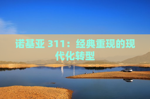 诺基亚 311：经典重现的现代化转型