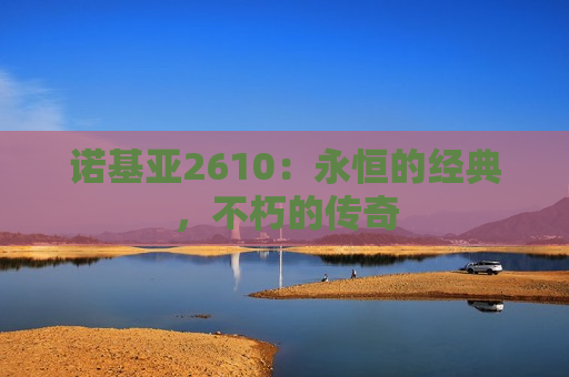 诺基亚2610：永恒的经典，不朽的传奇