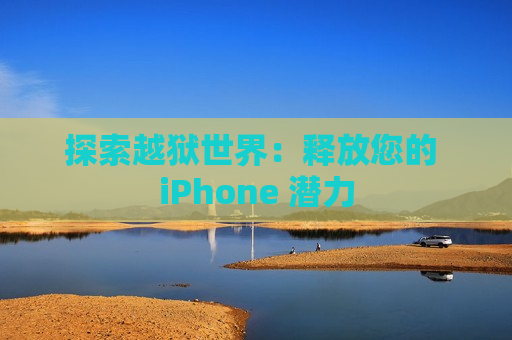 探索越狱世界：释放您的 iPhone 潜力