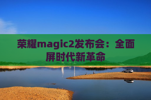 荣耀magic2发布会：全面屏时代新革命