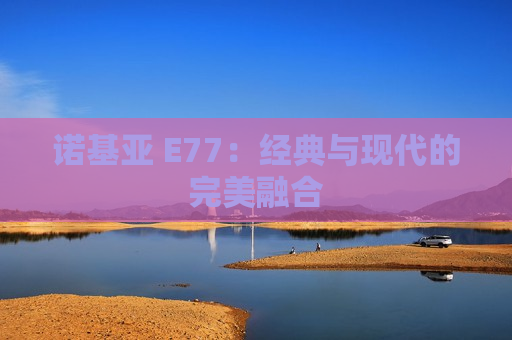 诺基亚 E77：经典与现代的完美融合