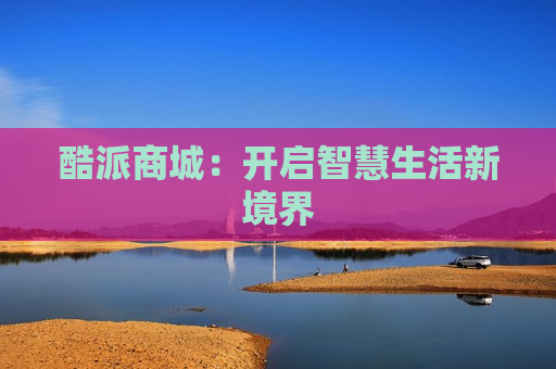酷派商城：开启智慧生活新境界