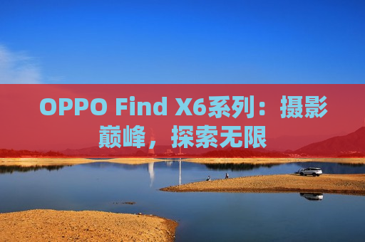 OPPO Find X6系列：摄影巅峰，探索无限