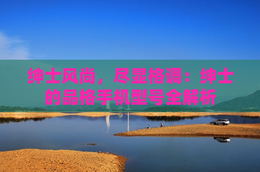 绅士风尚，尽显格调：绅士的品格手机型号全解析