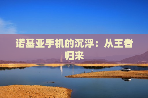 诺基亚手机的沉浮：从王者归来