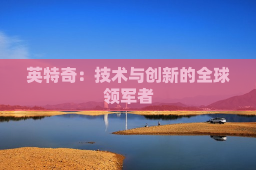 英特奇：技术与创新的全球领军者