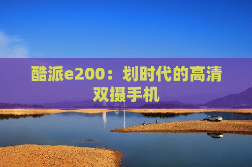 酷派e200：划时代的高清双摄手机