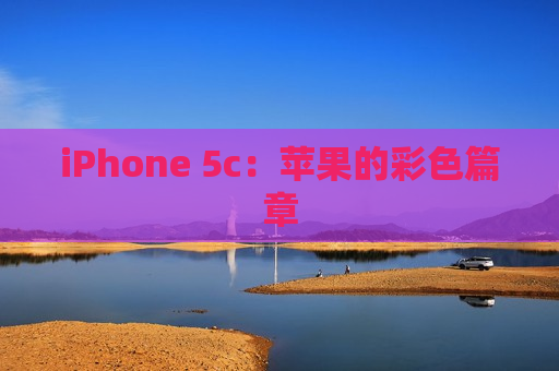 iPhone 5c：苹果的彩色篇章