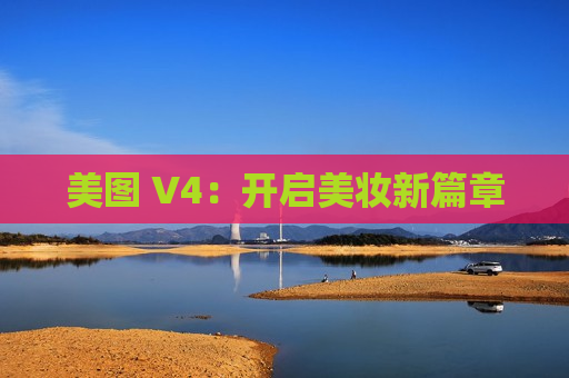 美图 V4：开启美妆新篇章