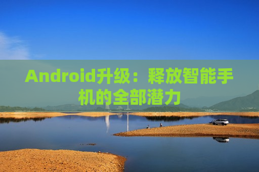 Android升级：释放智能手机的全部潜力