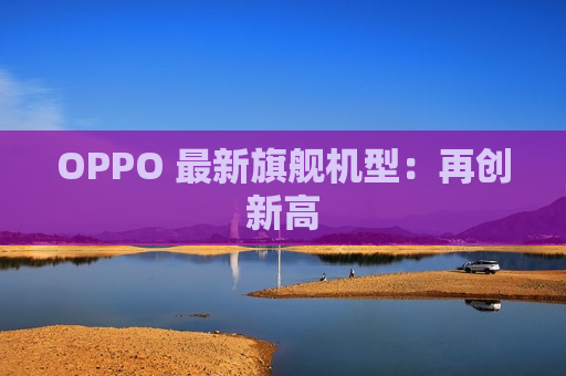 OPPO 最新旗舰机型：再创新高