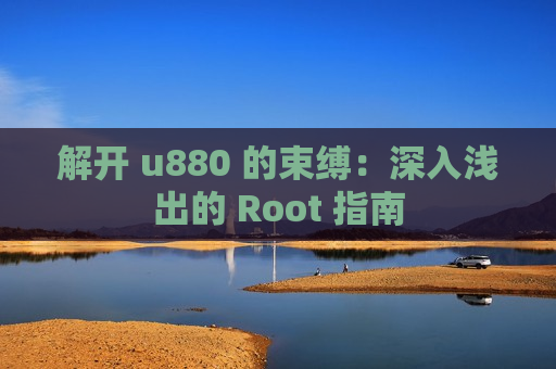 解开 u880 的束缚：深入浅出的 Root 指南