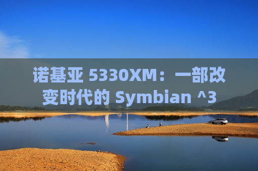 诺基亚 5330XM：一部改变时代的 Symbian ^3