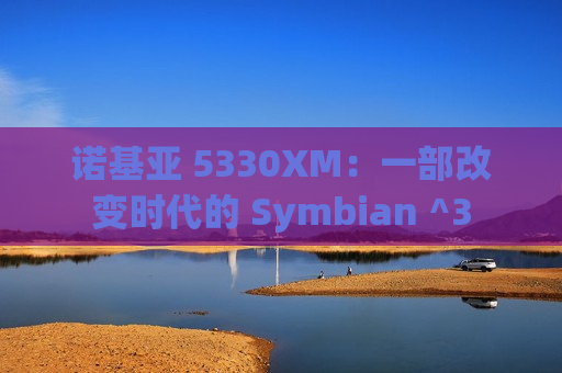 诺基亚 5330XM：一部改变时代的 Symbian ^3