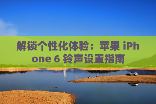 解锁个性化体验：苹果 iPhone 6 铃声设置指南