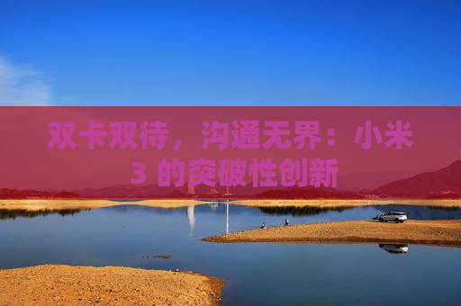 双卡双待，沟通无界：小米 3 的突破性创新