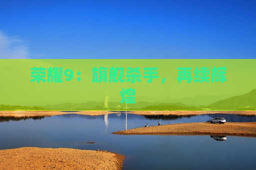 荣耀9：旗舰杀手，再续辉煌