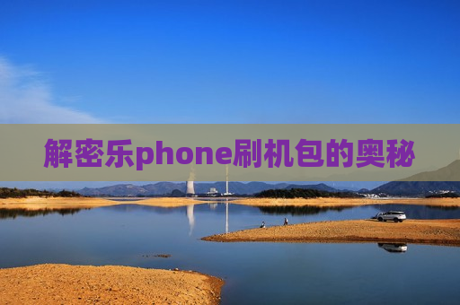 解密乐phone刷机包的奥秘