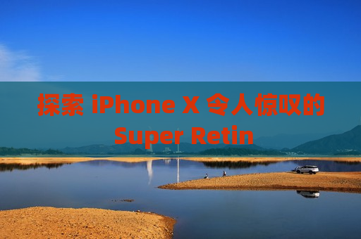 探索 iPhone X 令人惊叹的 Super Retin