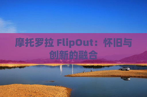 摩托罗拉 FlipOut：怀旧与创新的融合