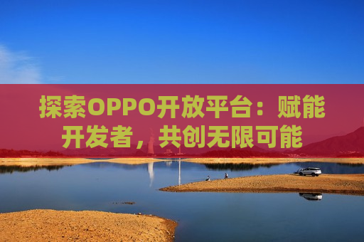 探索OPPO开放平台：赋能开发者，共创无限可能
