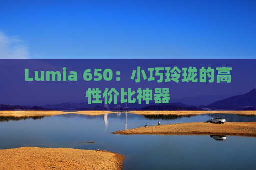 Lumia 650：小巧玲珑的高性价比神器