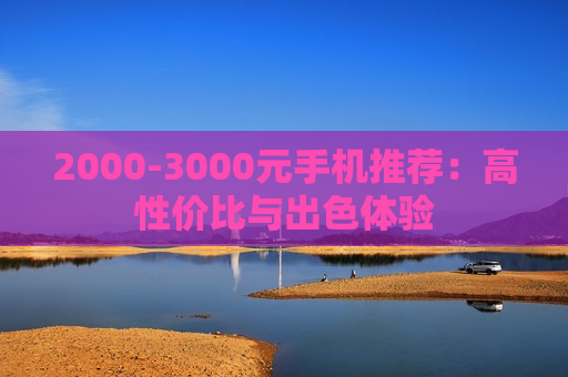 2000-3000元手机推荐：高性价比与出色体验