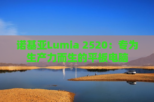 诺基亚Lumia 2520：专为生产力而生的平板电脑