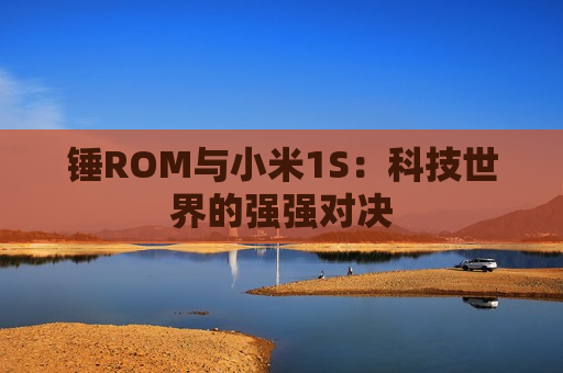 锤ROM与小米1S：科技世界的强强对决