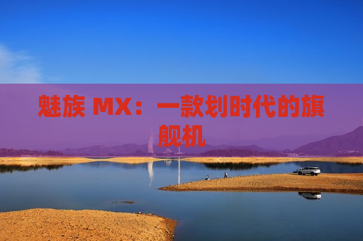 魅族 MX：一款划时代的旗舰机