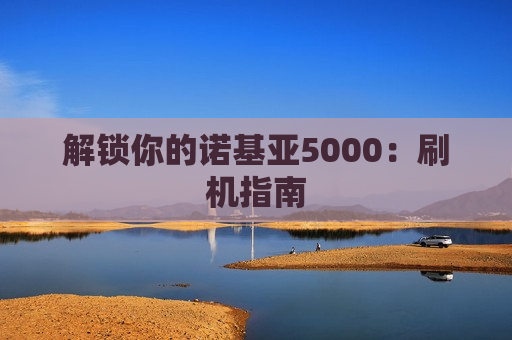 解锁你的诺基亚5000：刷机指南