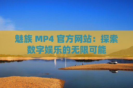 魅族 MP4 官方网站：探索数字娱乐的无限可能