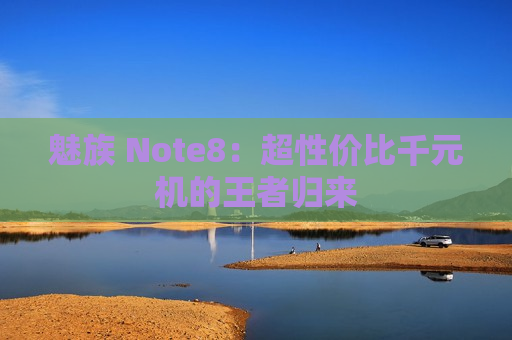 魅族 Note8：超性价比千元机的王者归来