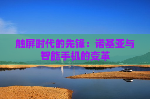 触屏时代的先锋：诺基亚与智能手机的变革