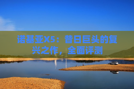 诺基亚X5：昔日巨头的复兴之作，全面评测