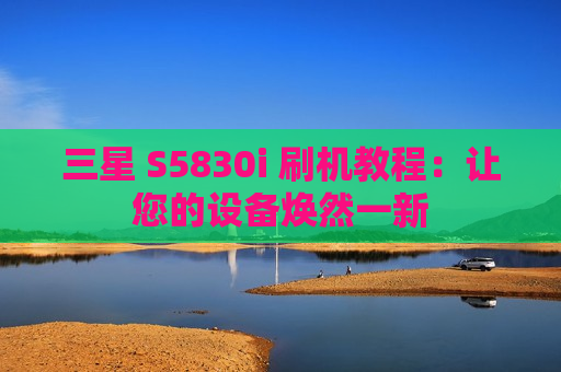 三星 S5830i 刷机教程：让您的设备焕然一新