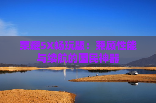 荣耀5X畅玩版：兼顾性能与续航的国民神器