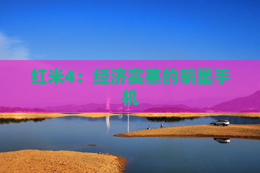 红米4：经济实惠的明星手机