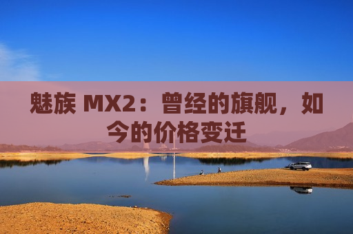 魅族 MX2：曾经的旗舰，如今的价格变迁