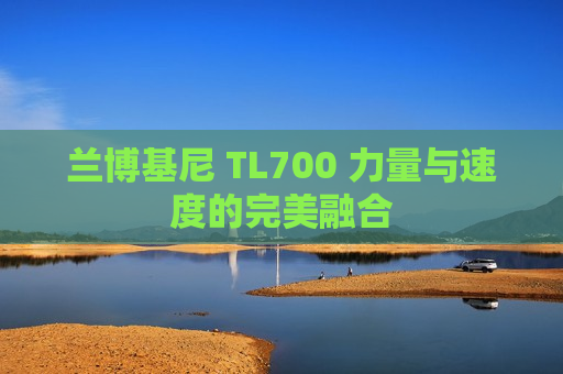 兰博基尼 TL700 力量与速度的完美融合
