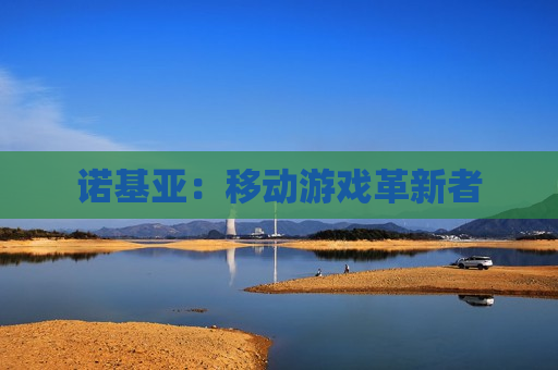 诺基亚：移动游戏革新者